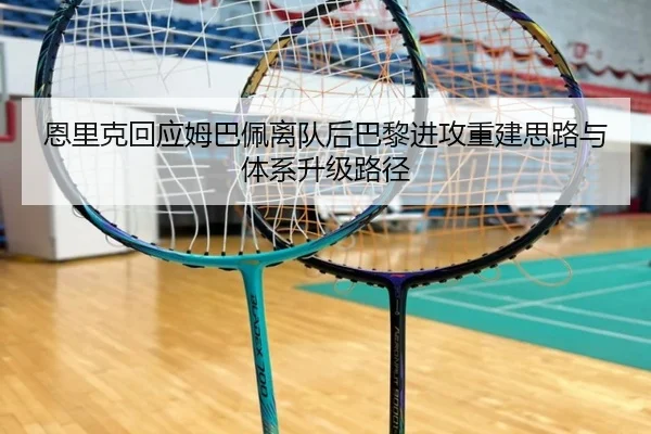 恩里克回应姆巴佩离队后巴黎进攻重建思路与体系升级路径