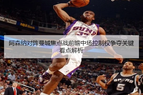 阿森纳对阵曼城焦点战前瞻中场控制权争夺关键看点解析 | kaiyun