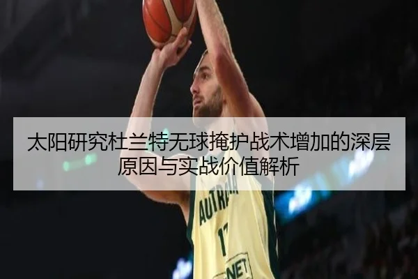 太阳研究杜兰特无球掩护战术增加的深层原因与实战价值解析