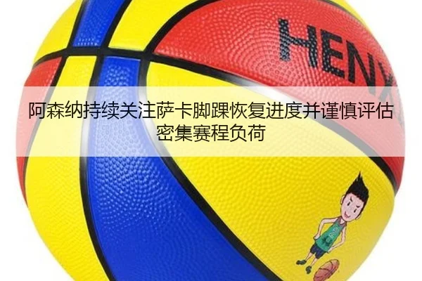 阿森纳持续关注萨卡脚踝恢复进度并谨慎评估密集赛程负荷（kaiyun）