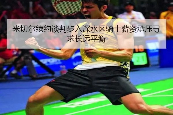 米切尔续约谈判步入深水区骑士薪资承压寻求长远平衡 | kaiyun